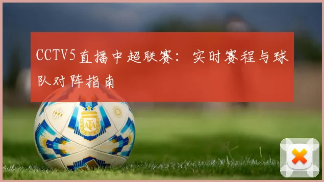 CCTV5直播中超联赛：实时赛程与球队对阵指南