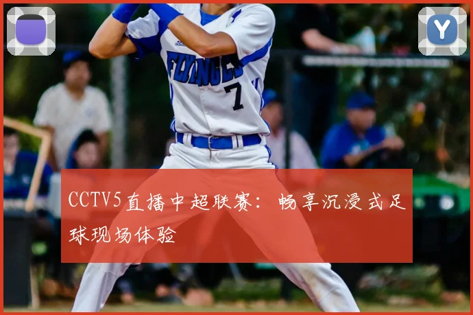 CCTV5直播中超联赛：畅享沉浸式足球现场体验