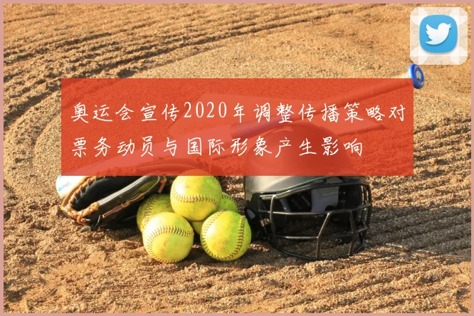 奥运会宣传2020年调整传播策略对票务动员与国际形象产生影响
