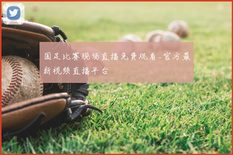 国足比赛现场直播免费观看_官方最新视频直播平台