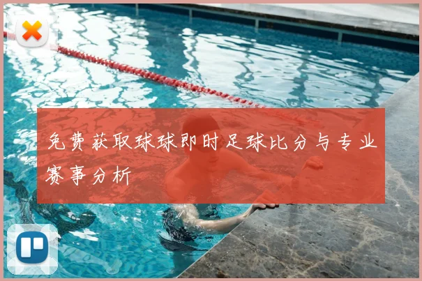 免费获取球球即时足球比分与专业赛事分析