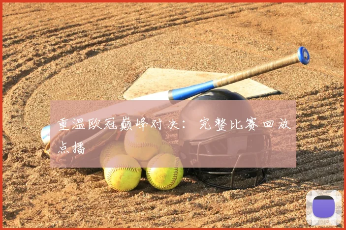 重温欧冠巅峰对决：完整比赛回放点播