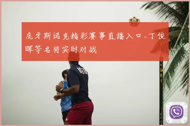 虎牙斯诺克精彩赛事直播入口_丁俊晖等名将实时对战
