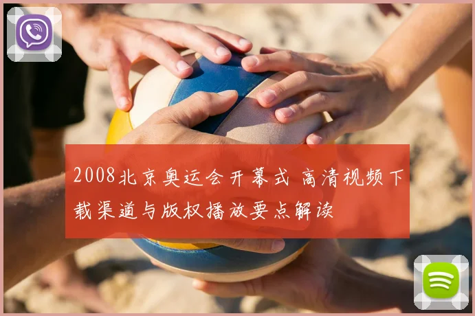 2008北京奥运会开幕式 高清视频下载渠道与版权播放要点解读