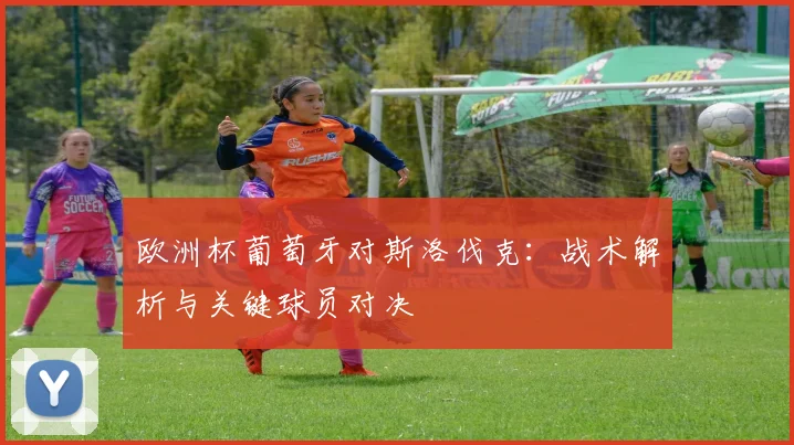 欧洲杯葡萄牙对斯洛伐克：战术解析与关键球员对决