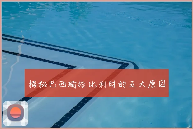 揭秘巴西输给比利时的五大原因