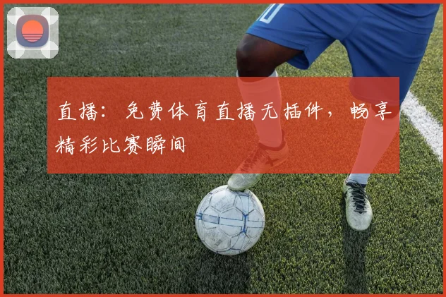 直播：免费体育直播无插件，畅享精彩比赛瞬间