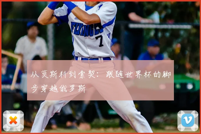 从莫斯科到索契:跟随世界杯的脚步穿越俄罗斯