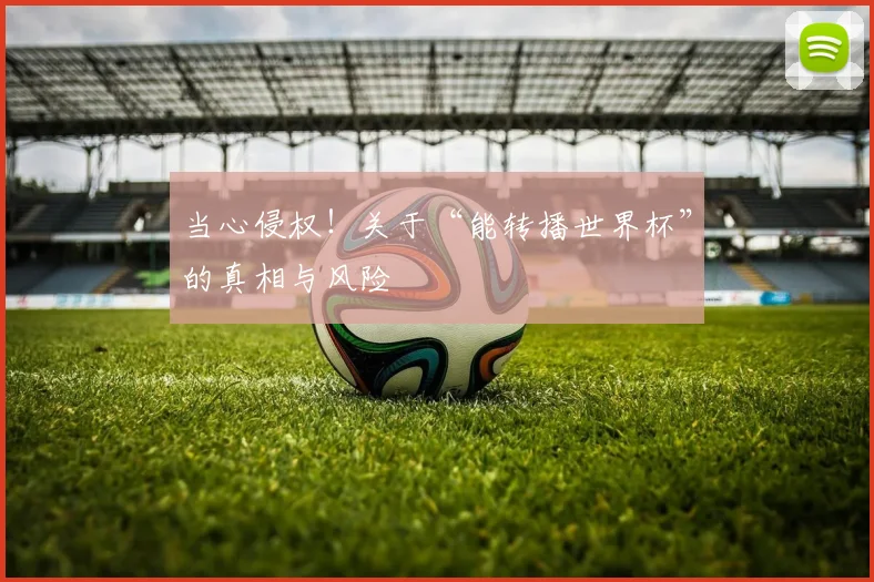 当心侵权!关于“能转播世界杯”的真相与风险