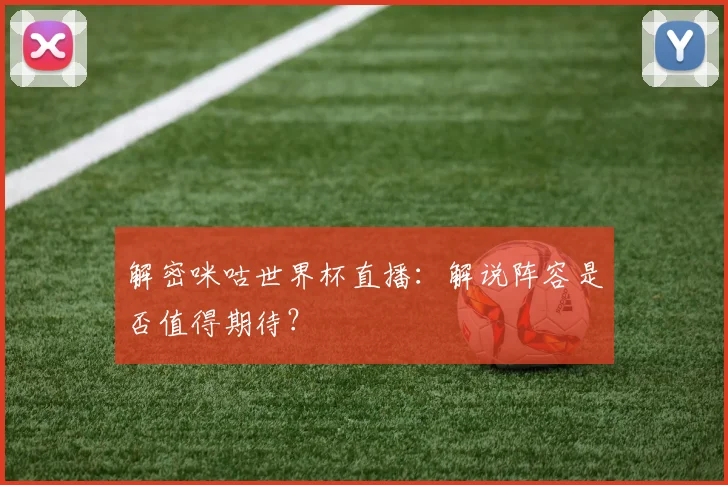 解密咪咕世界杯直播：解说阵容是否值得期待？