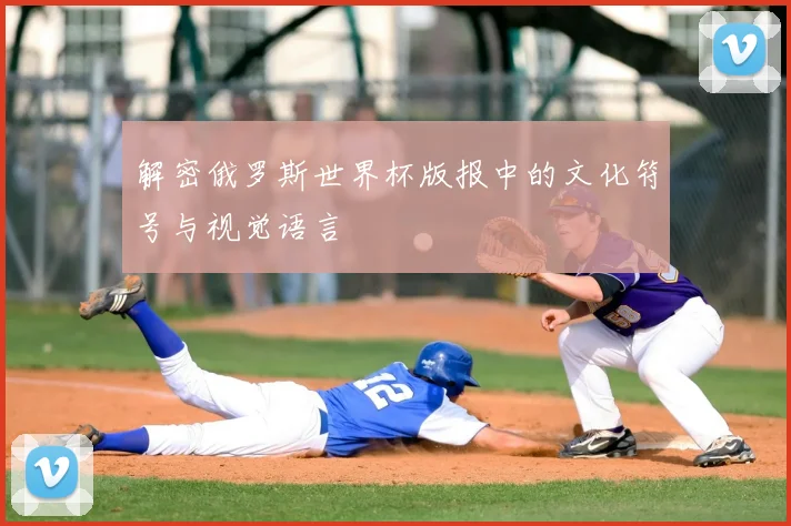 解密俄罗斯世界杯版报中的文化符号与视觉语言