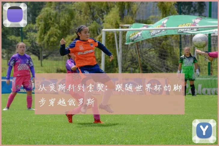从莫斯科到索契:跟随世界杯的脚步穿越俄罗斯