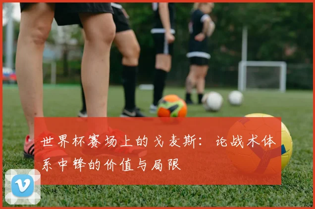 世界杯赛场上的戈麦斯：论战术体系中锋的价值与局限