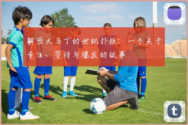 解密大马丁的世纪扑救：一个关于专注、等待与爆发的故事