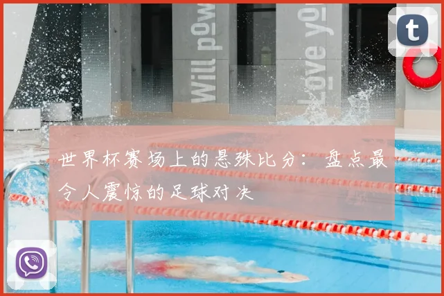 世界杯赛场上的悬殊比分：盘点最令人震惊的足球对决