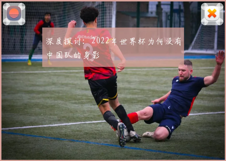 深度探讨：2022年世界杯为何没有中国队的身影