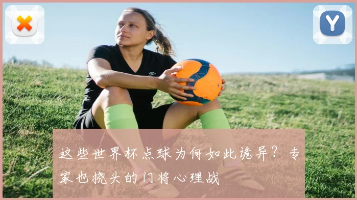 这些世界杯点球为何如此诡异？专家也挠头的门将心理战